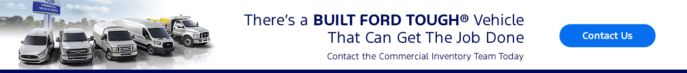 There’s a BUILT FORD TOUGH® Vehicle That Can Get the Job Done Contact the Commercial Inventory Team Today