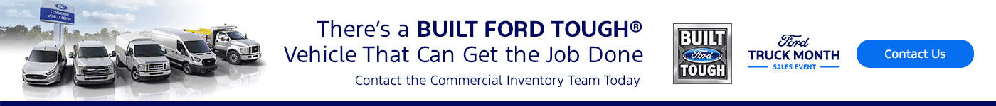There’s a BUILT FORD TOUGH® Vehicle That Can Get the Job Done Contact the Commercial Inventory Team Today