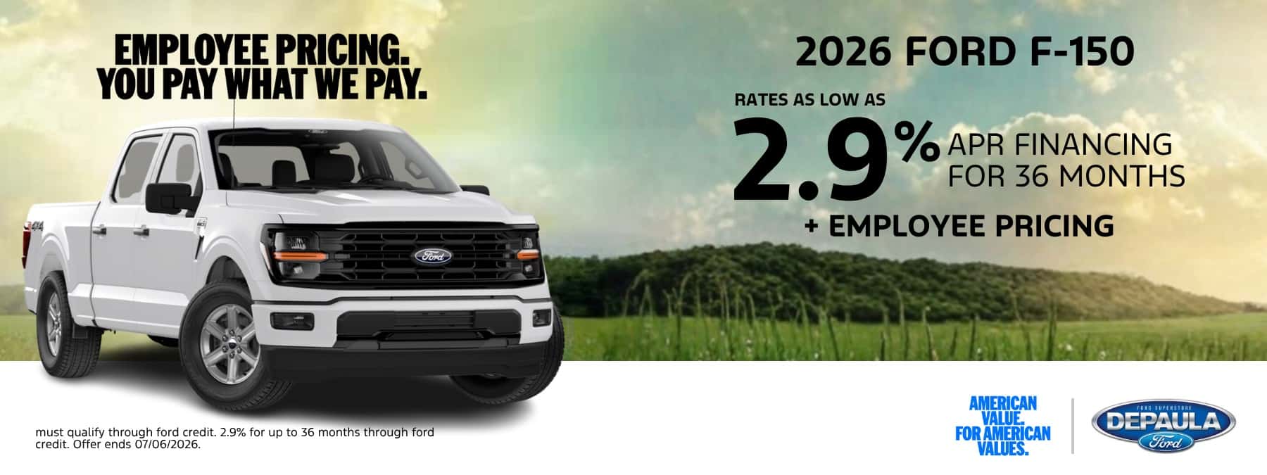 EMPLOYEE PRICING. YOU PAY WHAT WE PAY. 2026 FORD F-150 RATE AS LOW AS 2.9% APR FINANCING FOR 36 MONTHS + EMPLOYEE PRICING
