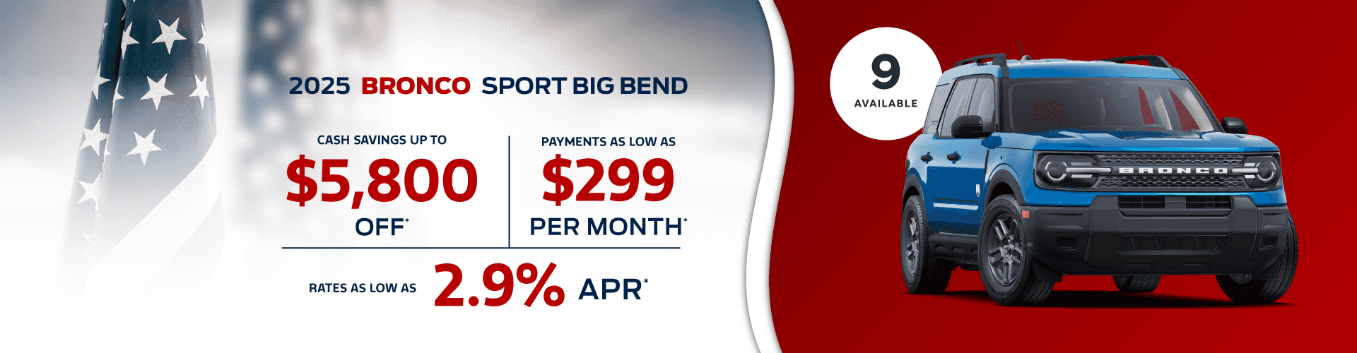 2025 Bronco Sport Big Bend : Payments as low as 299 per month - Cash savings up to $5,800 - Rates as low as 2.9% APR