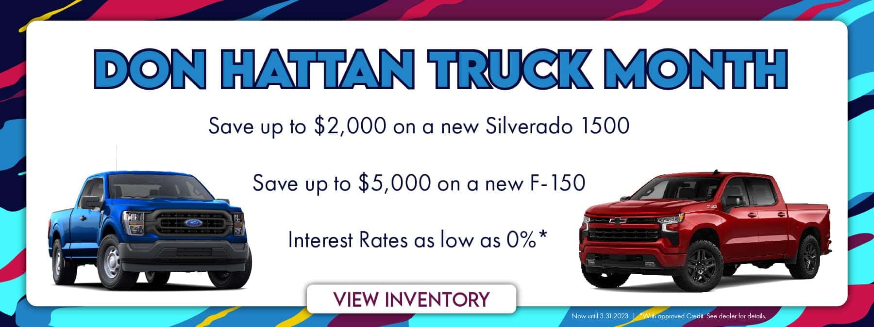 Don Hattan Truck Month Save up to $2,000 on a new Silverado 1500 Save up to $5,000 on a new F-150 Interest Rates as low as 0%