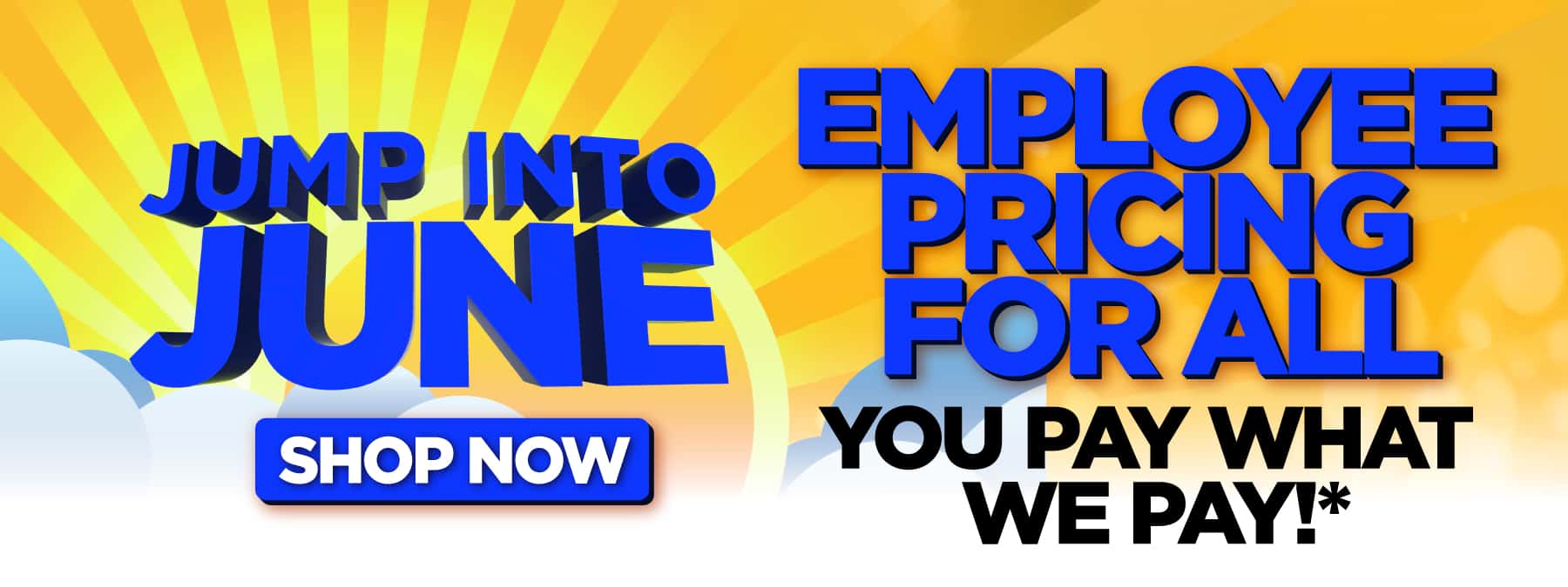 EMPLOYEE PRICING FOR ALL. YOU PAY WHAT WE PAY.*