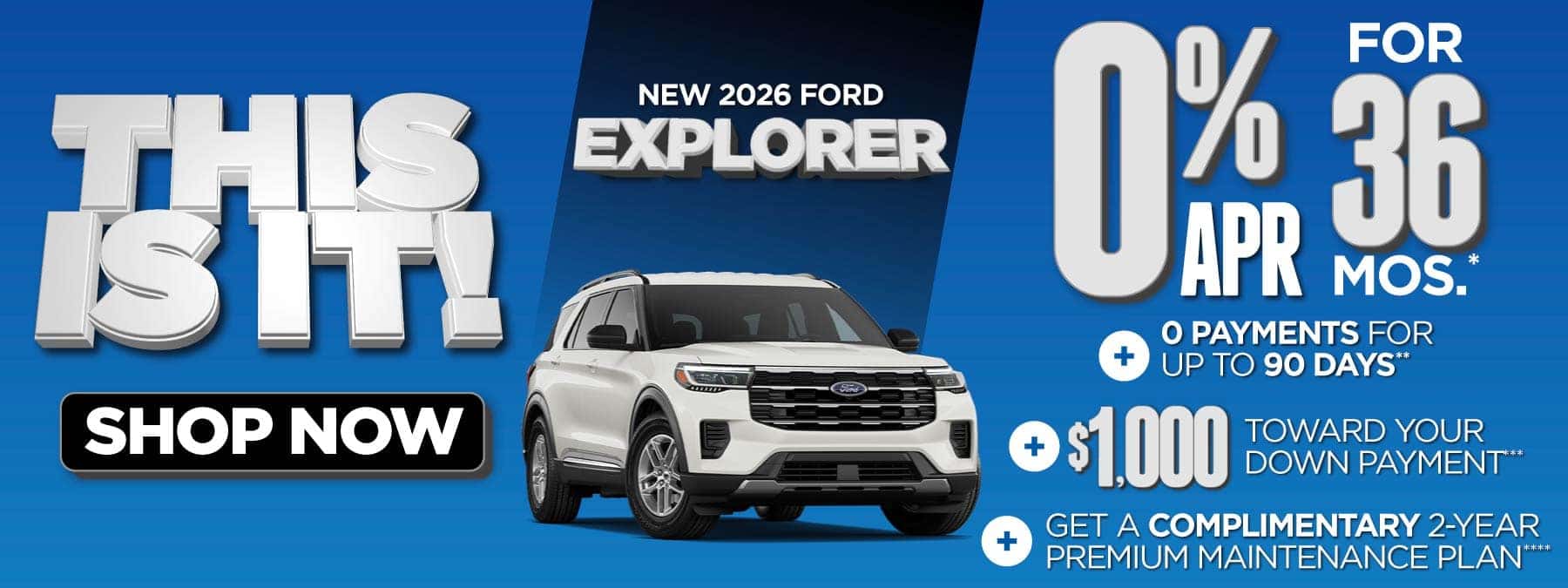 New 2026 Ford Explorer "0% APR for 36 mos.*+ 0 Payments for up to 90 Days** + $1,000 Toward Your Down Payment*** Plus, Get a Complimentary 2-year Premium Maintenance Plan****"