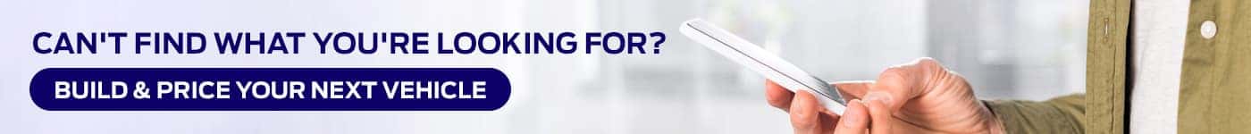 Can't find what you're looking for? Build & price your next vehicle