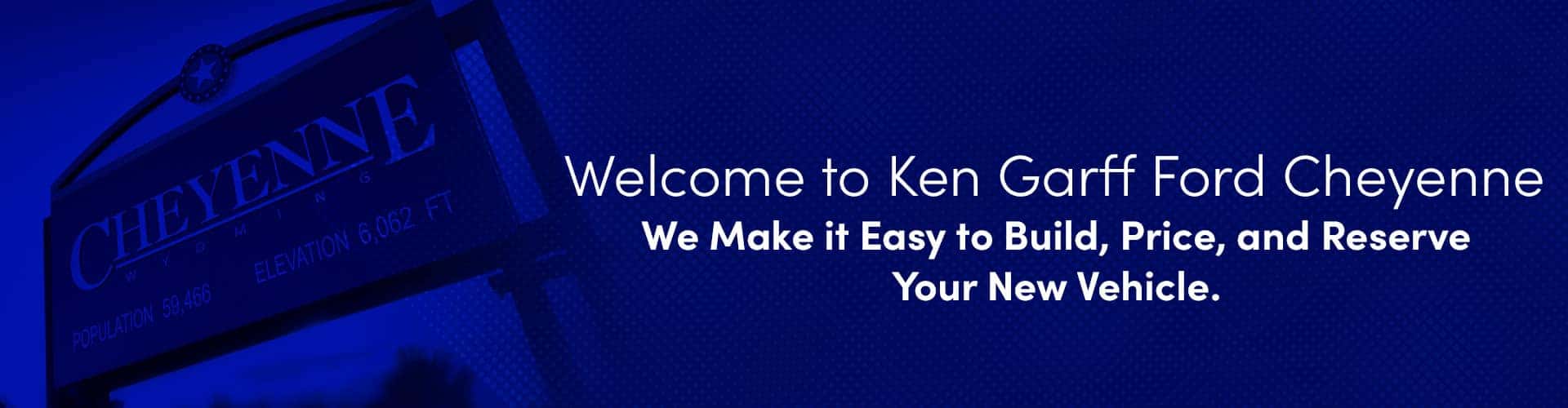 Welcome to Ken Garff Ford Cheyenne. We make it easy to build, price, and reserve your new vehicle