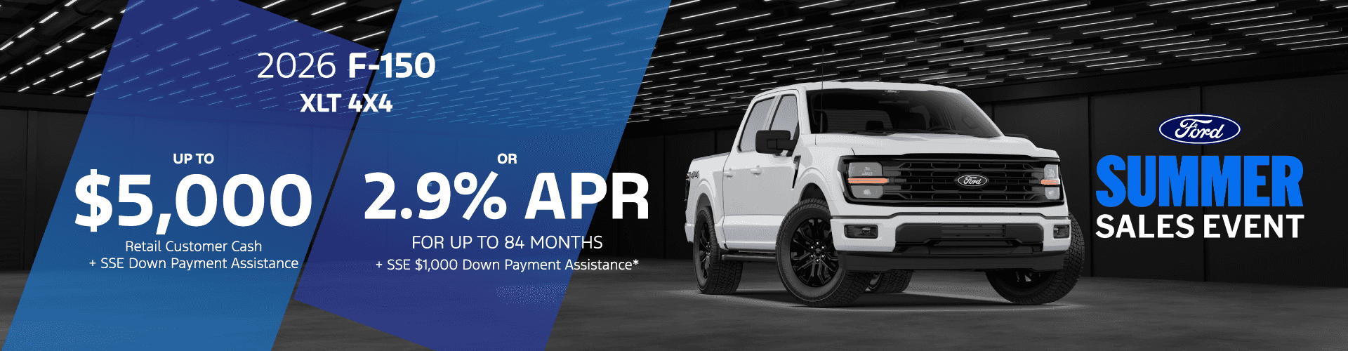 2026 Ford F-150 XLT 4X4: $5,000 Retail Customer Cash + SSE Down Payment Assistance* OR 2.9% APR for up to 84 months + $1,000 SSE Down Payment Assistance*