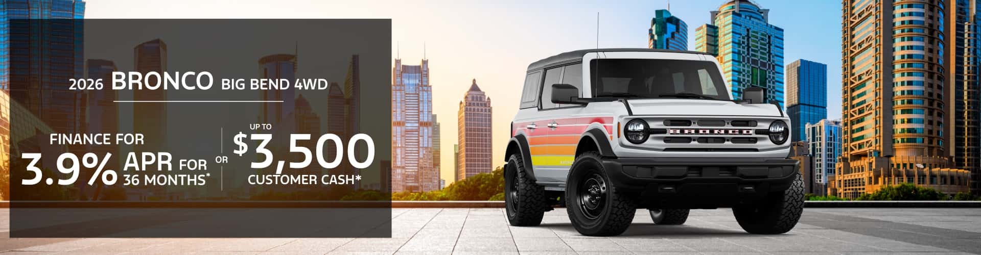 2026 Ford Bronco BIG BEND 4WD: 3.9% APR for 48 months or $3,500 Retail Customer Cash & Retail Bonus Cash*