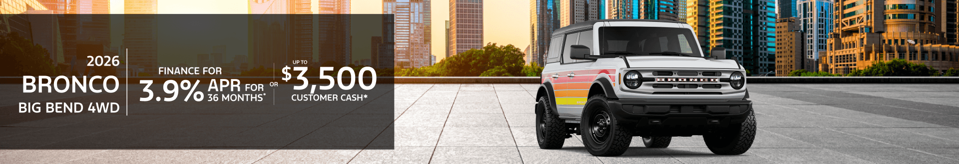 2026 Ford Bronco BIG BEND 4WD: 3.9% APR for 48 months or $3,500 Retail Customer Cash & Retail Bonus Cash*