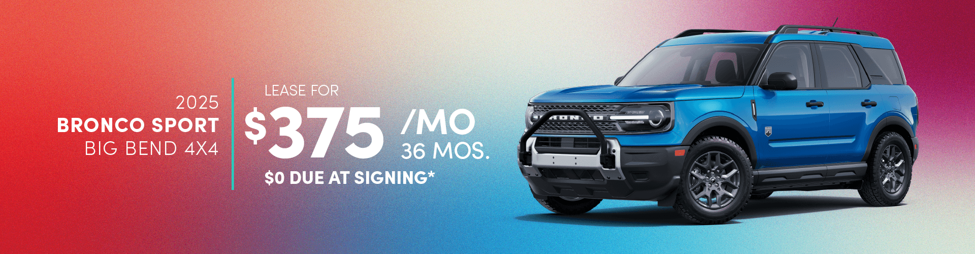 2025 BRONCO SPORT BIG BEND 4X4: Lease for $375 per month for 36 with $0 due at signing