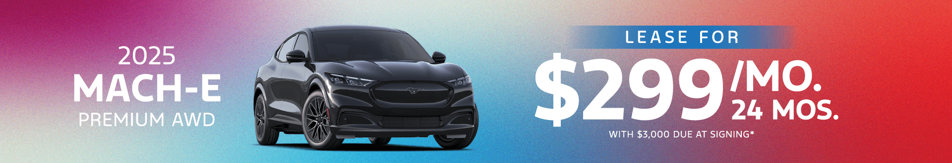 2025 Mach-E Premium AWD: Lease for $299.00 per month for 24 Months with $3,000 due at signing