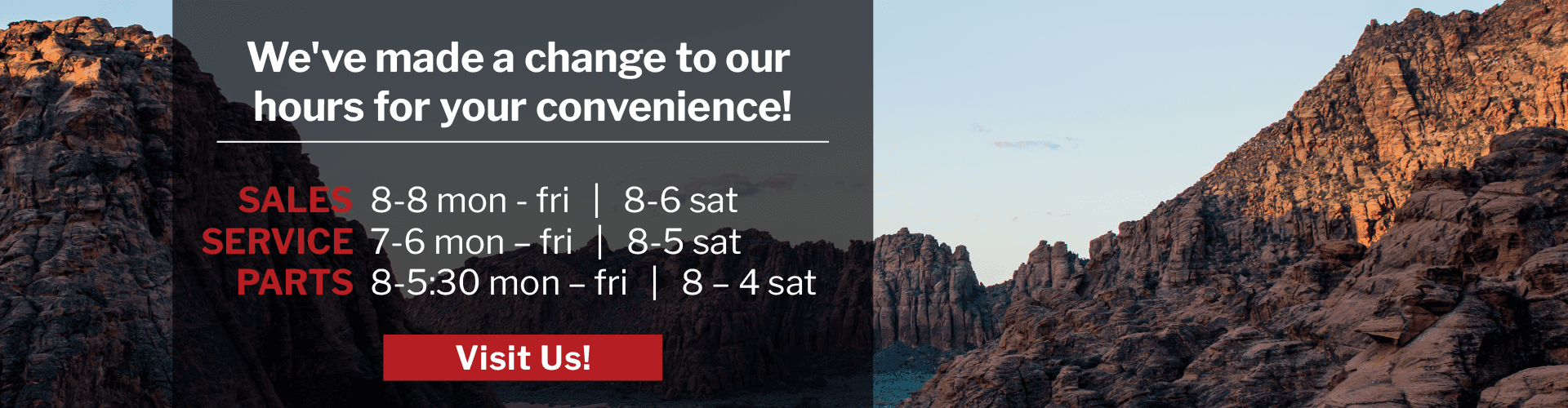 We've made a change to our hours for your convenience! Sales 8-8 mon - fri and 8-6 sat Service 7-6 mon – fri and 8-5 sat. Parts 8-5:30 mon – fri and 8 – 4 sat.