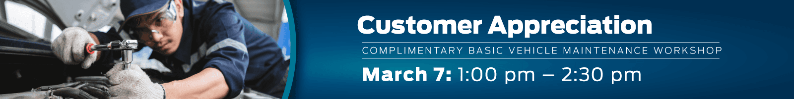 Customer Appreciation  Complimentary Basic Vehicle Maintenance Workshop March 7 • 1 – 2:30 pm