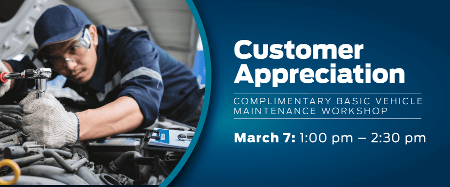 Customer Appreciation  Complimentary Basic Vehicle Maintenance Workshop March 7 • 1 – 2:30 pm